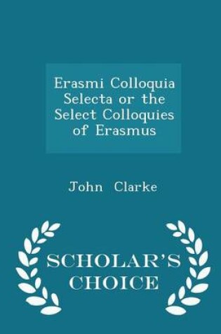 Cover of Erasmi Colloquia Selecta or the Select Colloquies of Erasmus - Scholar's Choice Edition