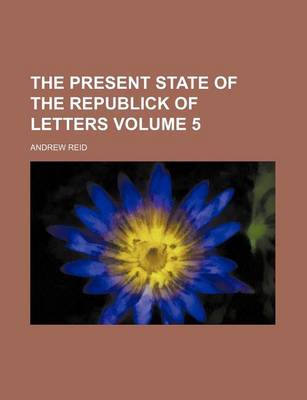 Book cover for The Present State of the Republick of Letters Volume 5