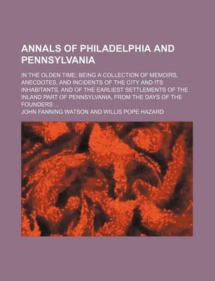 Book cover for Annals of Philadelphia and Pennsylvania; In the Olden Time Being a Collection of Memoirs, Anecdotes, and Incidents of the City and Its Inhabitants, and of the Earliest Settlements of the Inland Part of Pennsylvania, from the Days of the Founders