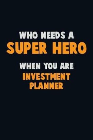 Cover of Who Need A SUPER HERO, When You Are Investment Planner