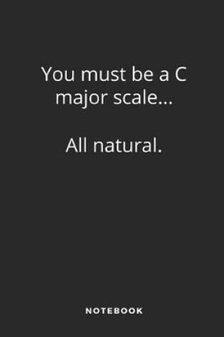 Cover of You Must Be A C Major Scale ... All Natural. Notebook