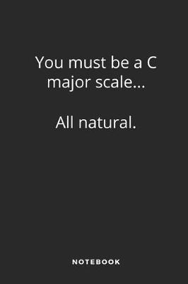 Book cover for You Must Be A C Major Scale ... All Natural. Notebook