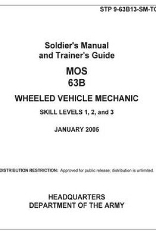 Cover of Soldier Training Publication STP 9-63B13-SM-TG Soldier's Manual and Trainer's Guide MOS 63B Wheeled Vehicle Mechanic Skill Levels 1, 2, and 3 January 2005