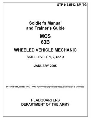 Book cover for Soldier Training Publication STP 9-63B13-SM-TG Soldier's Manual and Trainer's Guide MOS 63B Wheeled Vehicle Mechanic Skill Levels 1, 2, and 3 January 2005