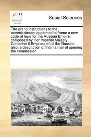 Cover of The Grand Instructions to the Commissioners Appointed to Frame a New Code of Laws for the Russian Empire