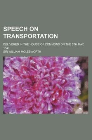 Cover of Speech on Transportation; Delivered in the House of Commons on the 5th May, 1840