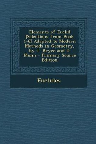 Cover of Elements of Euclid [Selections from Book 1-6] Adapted to Modern Methods in Geometry, by J. Bryce and D. Munn