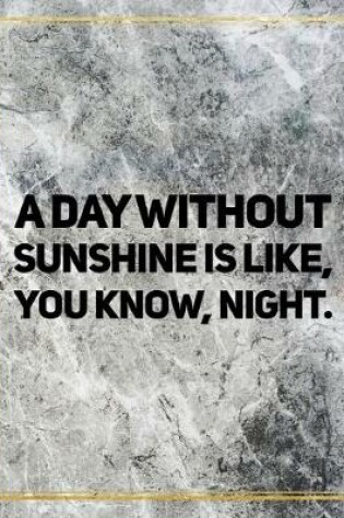 Cover of A day without sunshine is like, you know, night.