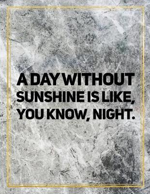 Book cover for A day without sunshine is like, you know, night.