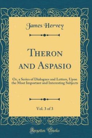 Cover of Theron and Aspasio, Vol. 3 of 3: Or, a Series of Dialogues and Letters, Upon the Most Important and Interesting Subjects (Classic Reprint)