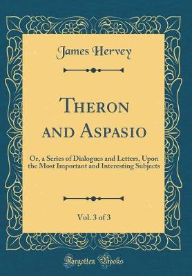 Book cover for Theron and Aspasio, Vol. 3 of 3: Or, a Series of Dialogues and Letters, Upon the Most Important and Interesting Subjects (Classic Reprint)