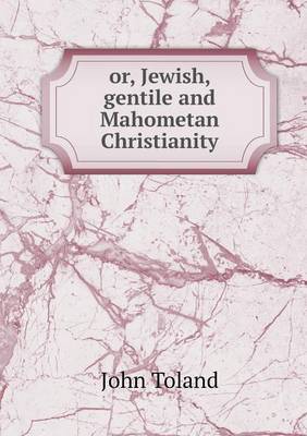 Book cover for or, Jewish, gentile and Mahometan Christianity