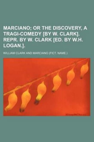 Cover of Marciano; Or the Discovery, a Tragi-Comedy [By W. Clark]. Repr. by W. Clark [Ed. by W.H. Logan.].