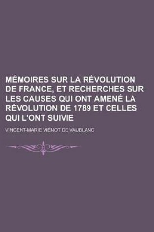 Cover of Memoires Sur La Revolution de France, Et Recherches Sur Les Causes Qui Ont Amene La Revolution de 1789 Et Celles Qui L'Ont Suivie