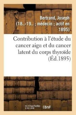 Cover of Contribution A l'Etude Du Cancer Aigu Et Du Cancer Latent Du Corps Thyroide