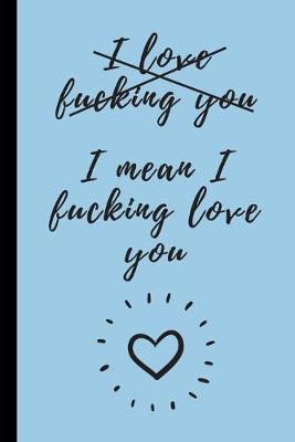 Book cover for I love fucking you. I mean I fucking love you