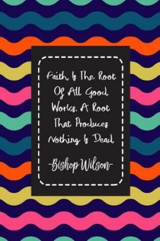 Cover of Faith Is the Root of All Good Works. a Root That Produces Nothing Is Dead