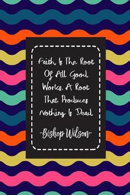 Book cover for Faith Is the Root of All Good Works. a Root That Produces Nothing Is Dead