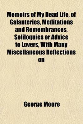 Book cover for Memoirs of My Dead Life, of Galanteries, Meditations and Remembrances, Soliloquies or Advice to Lovers, with Many Miscellaneous Reflections on