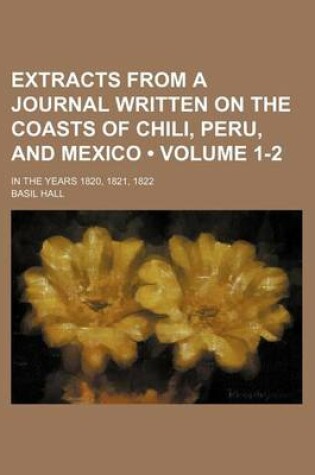 Cover of Extracts from a Journal Written on the Coasts of Chili, Peru, and Mexico (Volume 1-2); In the Years 1820, 1821, 1822