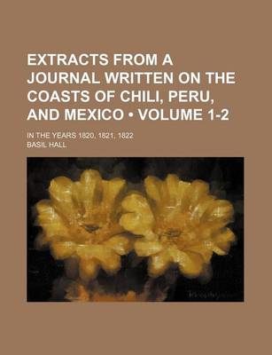 Book cover for Extracts from a Journal Written on the Coasts of Chili, Peru, and Mexico (Volume 1-2); In the Years 1820, 1821, 1822