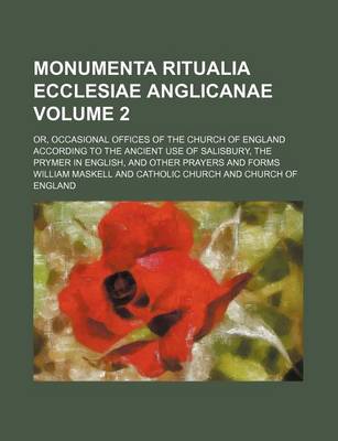 Book cover for Monumenta Ritualia Ecclesiae Anglicanae; Or, Occasional Offices of the Church of England According to the Ancient Use of Salisbury, the Prymer in English, and Other Prayers and Forms Volume 2