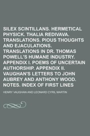 Cover of Silex Scintillans. Hermetical Physick. Thalia Redivava. Translations. Pious Thoughts and Ejaculations. Translations in Dr. Thomas Powell's Humane Industry. Appendix I. Poems of Uncertain Authorship. Appendix II. Vaughan's Letters to John