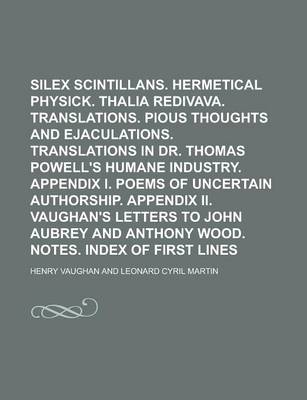 Book cover for Silex Scintillans. Hermetical Physick. Thalia Redivava. Translations. Pious Thoughts and Ejaculations. Translations in Dr. Thomas Powell's Humane Industry. Appendix I. Poems of Uncertain Authorship. Appendix II. Vaughan's Letters to John