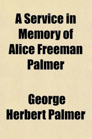 Cover of A Service in Memory of Alice Freeman Palmer; Held by Her Friends and Associates in Appleton Chapel, Harvard University, January Thirty-First