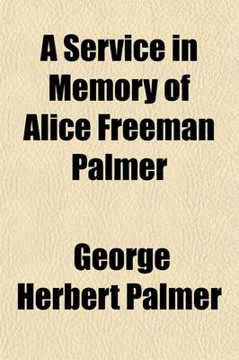 Book cover for A Service in Memory of Alice Freeman Palmer; Held by Her Friends and Associates in Appleton Chapel, Harvard University, January Thirty-First