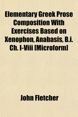 Book cover for Elementary Greek Prose Composition with Exercises Based on Xenophon, Anabasis, B.I. Ch. I-VIII [Microform]