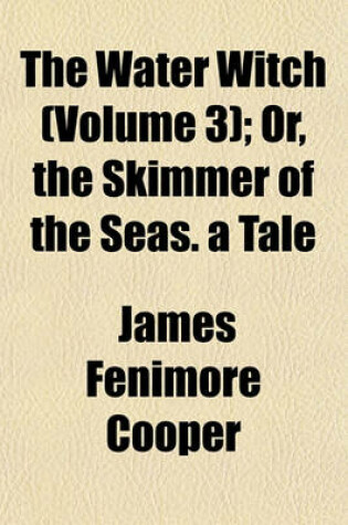 Cover of The Water Witch (Volume 3); Or, the Skimmer of the Seas. a Tale