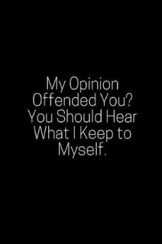 Cover of My Opinion Offended You? You Should Hear What I Keep to Myself.