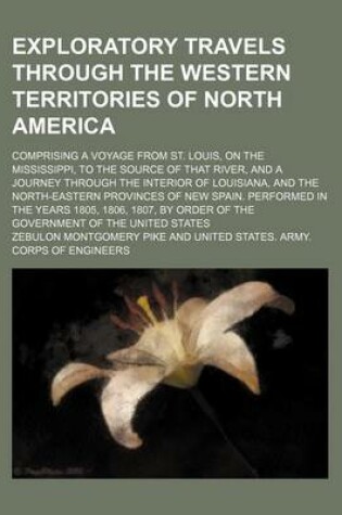 Cover of Exploratory Travels Through the Western Territories of North America; Comprising a Voyage from St. Louis, on the Mississippi, to the Source of That River, and a Journey Through the Interior of Louisiana, and the North-Eastern Provinces of New Spain. Perfo