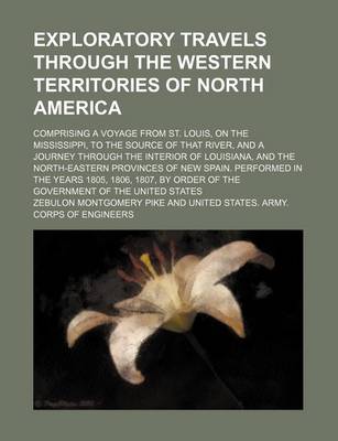 Book cover for Exploratory Travels Through the Western Territories of North America; Comprising a Voyage from St. Louis, on the Mississippi, to the Source of That River, and a Journey Through the Interior of Louisiana, and the North-Eastern Provinces of New Spain. Perfo