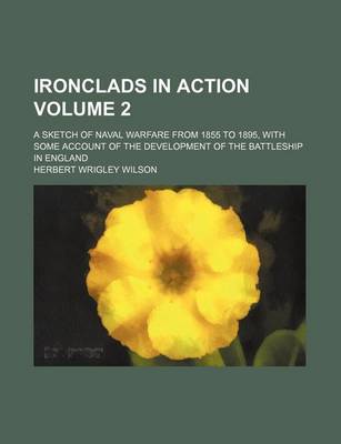 Book cover for Ironclads in Action; A Sketch of Naval Warfare from 1855 to 1895, with Some Account of the Development of the Battleship in England Volume 2