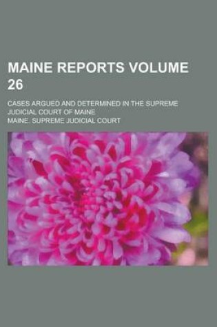 Cover of Maine Reports; Cases Argued and Determined in the Supreme Judicial Court of Maine Volume 26