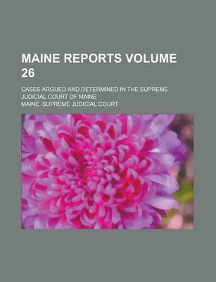 Book cover for Maine Reports; Cases Argued and Determined in the Supreme Judicial Court of Maine Volume 26