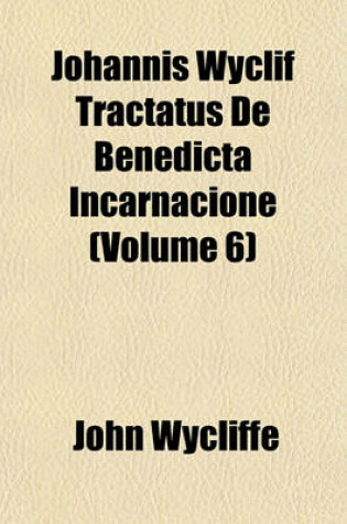 Cover of Johannis Wyclif Tractatus de Benedicta Incarnacione (Volume 6)