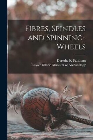 Cover of Fibres, Spindles and Spinning-wheels