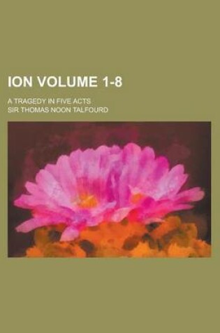 Cover of Ion; A Tragedy in Five Acts Volume 1-8