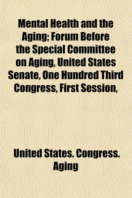 Book cover for Mental Health and the Aging; Forum Before the Special Committee on Aging, United States Senate, One Hundred Third Congress, First Session,