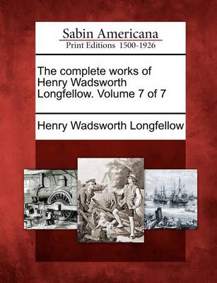 Book cover for The Complete Works of Henry Wadsworth Longfellow. Volume 7 of 7