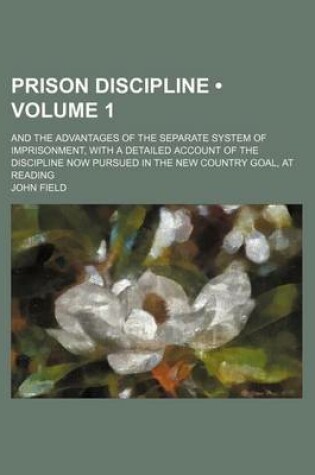 Cover of Prison Discipline (Volume 1); And the Advantages of the Separate System of Imprisonment, with a Detailed Account of the Discipline Now Pursued in the New Country Goal, at Reading