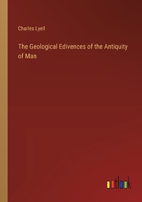 Book cover for The Geological Edivences of the Antiquity of Man