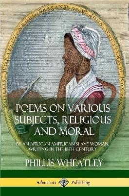 Book cover for Poems on Various Subjects, Religious and Moral: By an African American Slave Woman, Writing in the 18th Century