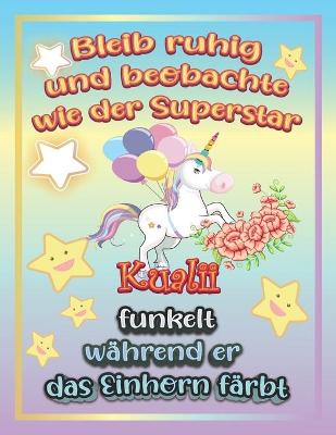 Book cover for Bleib ruhig und beobachte wie Superstar Kualii funkelt während sie das Einhorn färbt