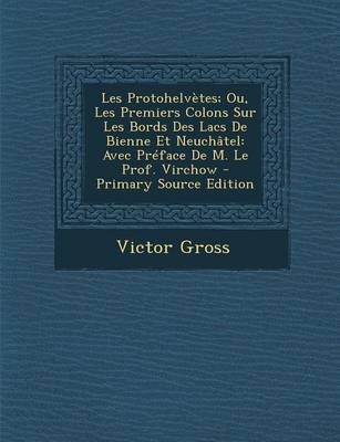 Book cover for Les Protohelvetes; Ou, Les Premiers Colons Sur Les Bords Des Lacs de Bienne Et Neuchatel