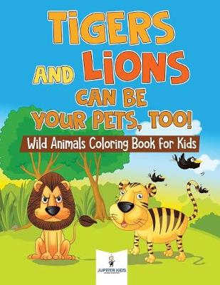 Book cover for Tigers and Lions Can Be Your Pets, Too! Wild Animals Coloring Book for Kids