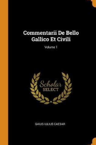 Cover of Commentarii De Bello Gallico Et Civili; Volume 1